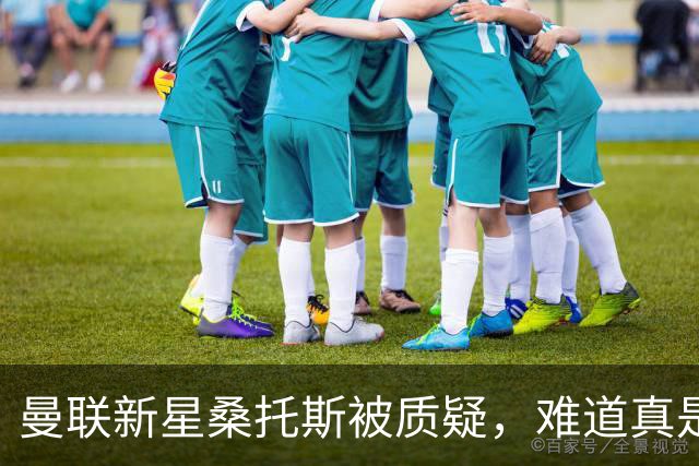 曼联新星桑托斯被质疑，难道真是水货？